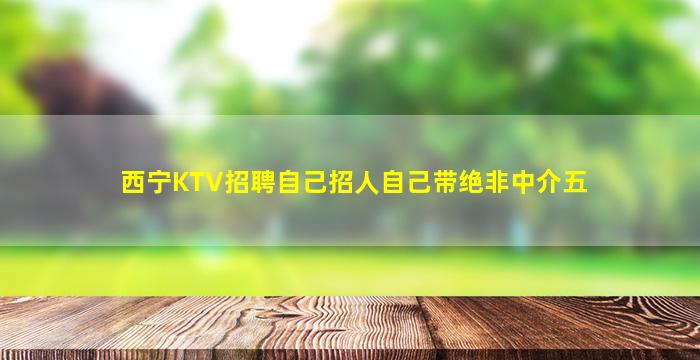 西宁KTV招聘自己招人自己带绝非中介五